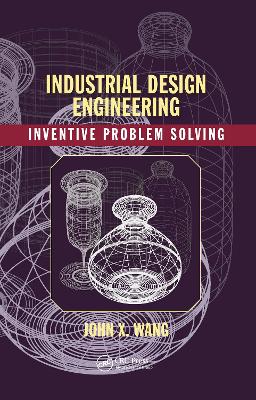 Industrial Design Engineering: Inventive Problem Solving by John X. Wang
