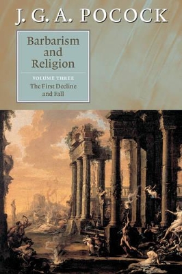 Barbarism and Religion: Volume 3, The First Decline and Fall by J. G. A. Pocock