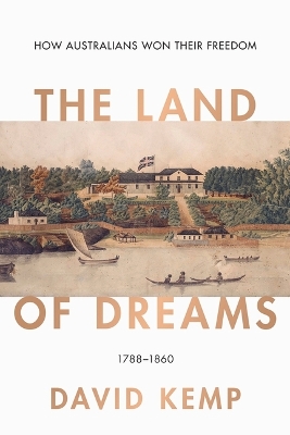 The Land of Dreams: How Australians Won Their Freedom, 1788-1860 book