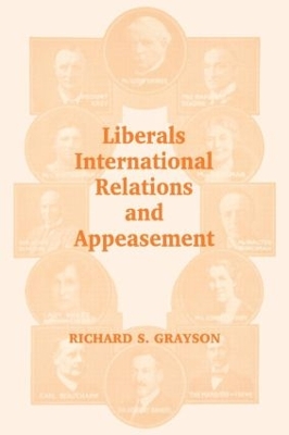 Liberals, International Relations and Appeasement: The Liberal Party, 1919-1939 by Richard S Grayson