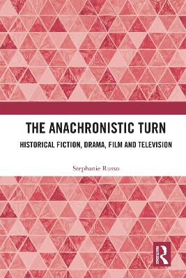 The Anachronistic Turn: Historical Fiction, Drama, Film and Television by Stephanie Russo