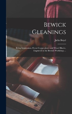 Bewick Gleanings: Being Impressions From Copperplates and Wood Blocks, Engraved in the Bewick Workshop ... by Julia Boyd