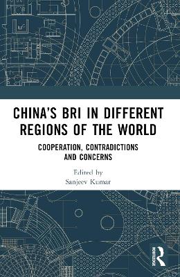 China’s BRI in Different Regions of the World: Cooperation, Contradictions and Concerns by Sanjeev Kumar