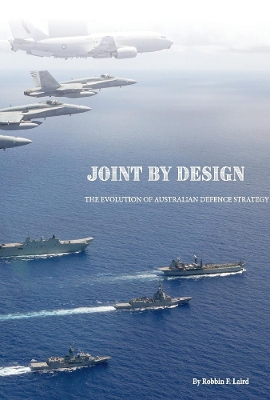Joint By Design: The Evolution of Australian Defence Strategy by Robbin Laird