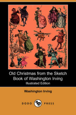 Old Christmas from the Sketch Book of Washington Irving (Illustrated Edition) (Dodo Press) by Washington Irving
