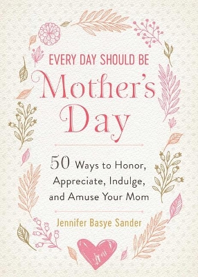 Every Day Should be Mother's Day: 50 Ways to Honor, Appreciate, Indulge, and Amuse Your Mom book