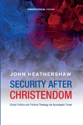 Security After Christendom: Global Politics and Political Theology for Apocalyptic Times book