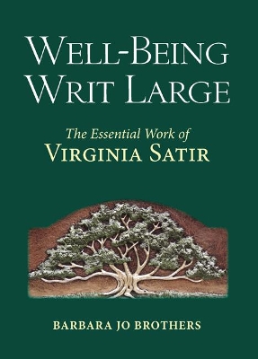 Well-Being Writ Large: The Essential Work of Virginia Satir by Barbara Jo Brothers