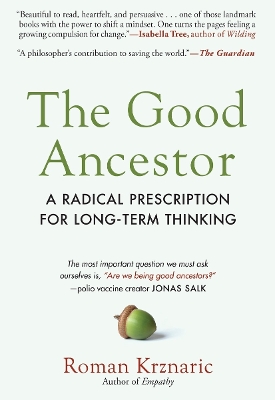 The Good Ancestor: A Radical Prescription for Long-Term Thinking by Roman Krznaric