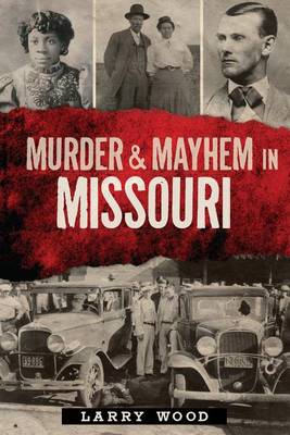 Murder and Mayhem in Missouri by Larry Wood