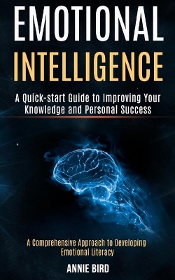 Emotional Intelligence: A Quick-start Guide to Improving Your Knowledge and Personal Success (A Comprehensive Approach to Developing Emotional Literacy) book