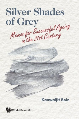 Silver Shades Of Grey: Memos For Successful Ageing In The 21st Century by Kanwaljit Soin