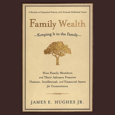 Family Wealth: Keeping It in the Family--How Family Members and Their Advisers Preserve Human, Intellectual, and Financial Assets for Generations by L J Ganser