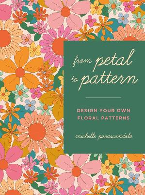 From Petal to Pattern: Design your own floral patterns. Draw on nature. by Michelle Parascandolo