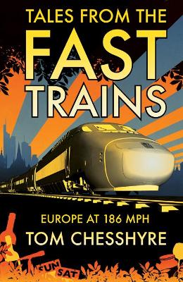 Tales from the Fast Trains: Around Europe at 186mph by Tom Chesshyre
