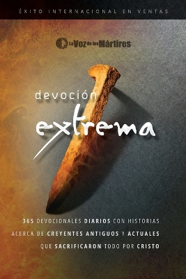 Extreme Devotion / Devoción Extrema: 365 Daily Devotional Stories of Ancient to Modern-Day Believers Who Sacrificed Everything for Christ / 365 devocionales diarios con historias antiguas y actuales de creyentes que sacrificaron todo por Cristo book