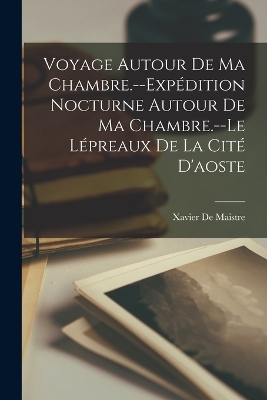 Voyage Autour De Ma Chambre.--Expédition Nocturne Autour De Ma Chambre.--Le Lépreaux De La Cité D'aoste book