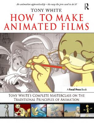 How to Make Animated Films: Tony White's Masterclass Course on the Traditional Principles of Animation by Tony White