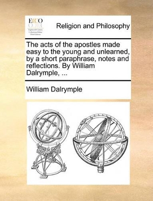 The Acts of the Apostles Made Easy to the Young and Unlearned, by a Short Paraphrase, Notes and Reflections. by William Dalrymple, ... book