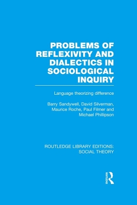 Problems of Reflexivity and Dialectics in Sociological Inquiry (RLE Social Theory): Language Theorizing Difference by Barry Sandywell
