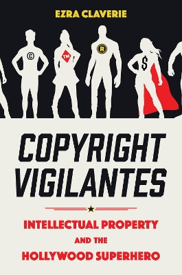 Copyright Vigilantes: Intellectual Property and the Hollywood Superhero book