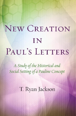 New Creation in Paul's Letters by T Ryan Jackson