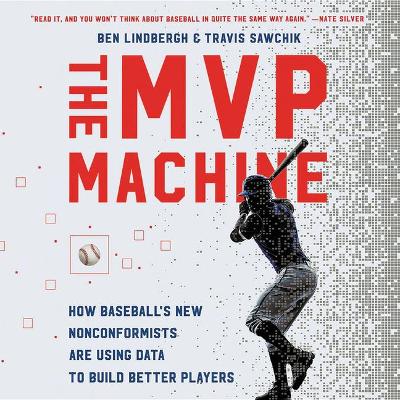 The MVP Machine Lib/E: How Baseball's New Nonconformists Are Using Data to Build Better Players book