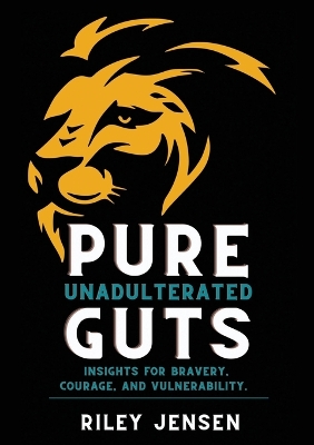 Pure Unadulterated Guts: Insights for Bravery, Courage, and Vulnerability by Riley Jensen