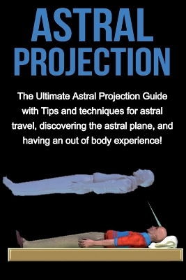 Astral Projection: The ultimate astral projection guide with tips and techniques for astral travel, discovering the astral plane, and having an out of body experience! book