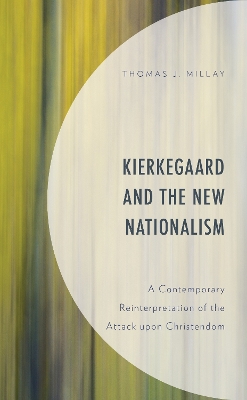 Kierkegaard and the New Nationalism: A Contemporary Reinterpretation of the Attack upon Christendom by Thomas J. Millay