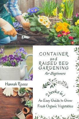 Container and Raised Bed Gardening for Beginners 2 Books in 1: An Easy Guide to Grow Fresh Organic Vegetables book