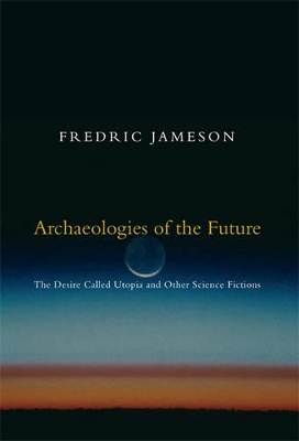 Archaeologies of the Future: The Desire Called Utopia and Other Science Fictions by Fredric Jameson