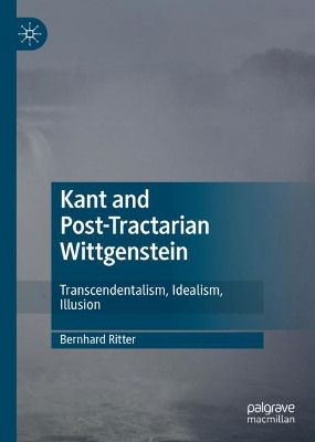 Kant and Post-Tractarian Wittgenstein: Transcendentalism, Idealism, Illusion book