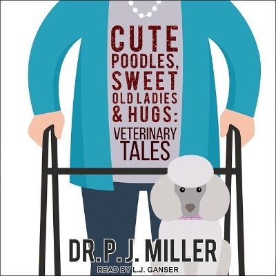 Cute Poodles, Sweet Old Ladies, and Hugs: Veterinary Tales by L J Ganser
