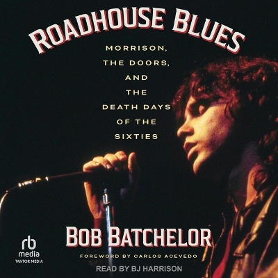 Roadhouse Blues: Morrison, the Doors, and the Death Days of the Sixties by Bob Batchelor