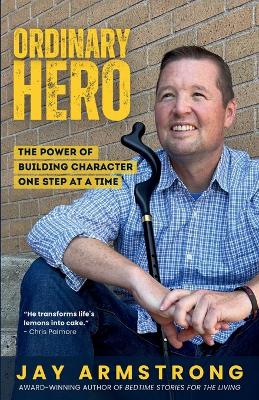 Ordinary Hero: The Power of Building Character One Step at a Time by Jay Armstrong