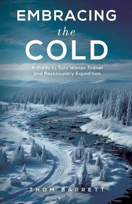 Embracing the Cold: A Guide to Solo Winter Travel and Backcountry Expedition book