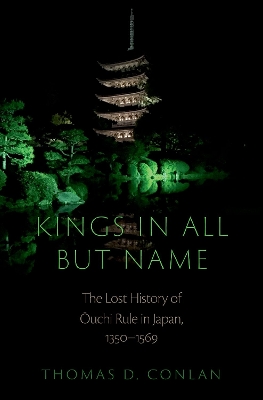 Kings in All but Name: The Lost History of Ouchi Rule in Japan, 1350-1569 book