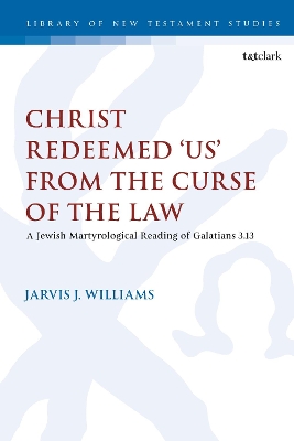 Christ Redeemed 'Us' from the Curse of the Law: A Jewish Martyrological Reading of Galatians 3.13 by Jarvis J. Williams