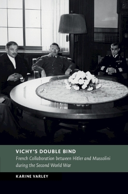 Vichy's Double Bind: French Collaboration between Hitler and Mussolini during the Second World War by Karine Varley