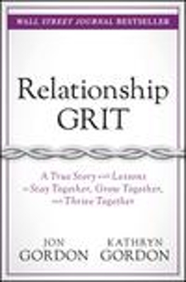 Relationship Grit: A True Story with Lessons to Stay Together, Grow Together, and Thrive Together by Jon Gordon