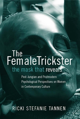The The Female Trickster: The Mask That Reveals, Post-Jungian and Postmodern Psychological Perspectives on Women in Contemporary Culture by Ricki Stefanie Tannen