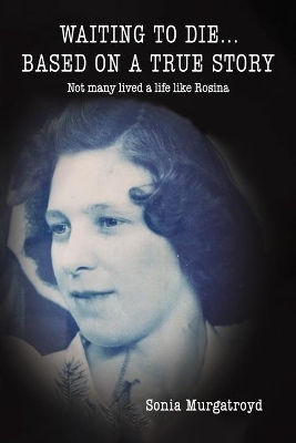 Waiting to die... Based on a true story: Not many lived a life like Rosina book