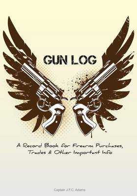 Gun Log: A Record Book for Firearm Purchases, Trades & Other Important Info book
