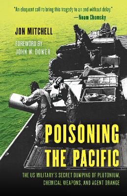 Poisoning the Pacific: The US Military's Secret Dumping of Plutonium, Chemical Weapons, and Agent Orange by Jon Mitchell