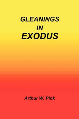 Gleanings in Exodus by Arthur W Pink