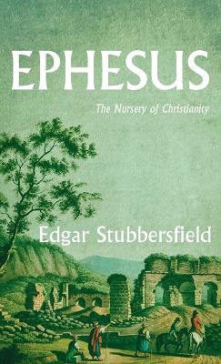 Ephesus: The Nursery of Christianity by Edgar Stubbersfield