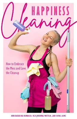 Happiness Cleaning: How to Embrace the Mess and Love the Cleanup (Daily Cleaning Schedule, Home Organization Guide, Caretaking & Relocating) book