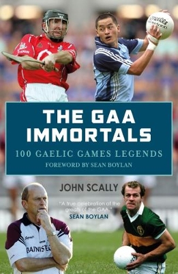 The GAA Immortals: 100 Gaelic Games Legends by John Scally