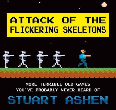 Attack of the Flickering Skeletons: More Terrible Old Games You've Probably Never Heard Of by Stuart Ashen